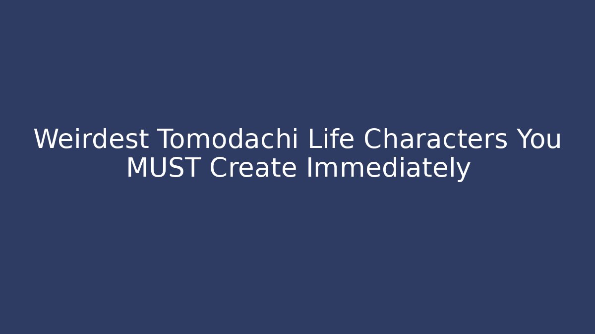Weirdest Tomodachi Life Characters You MUST Create Immediately
