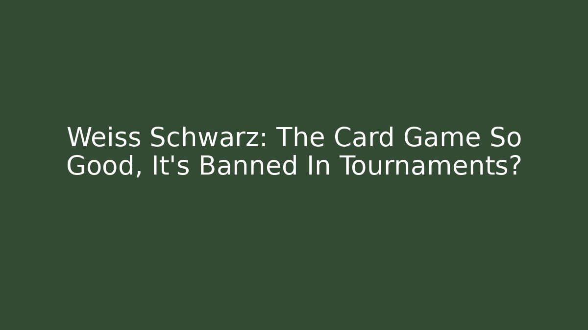 Weiss Schwarz: The Card Game So Good, It’s Banned In Tournaments?