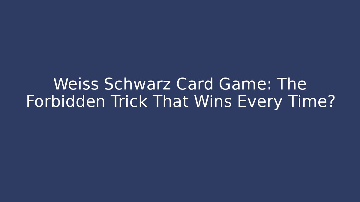 Weiss Schwarz Card Game: The Forbidden Trick That Wins Every Time?