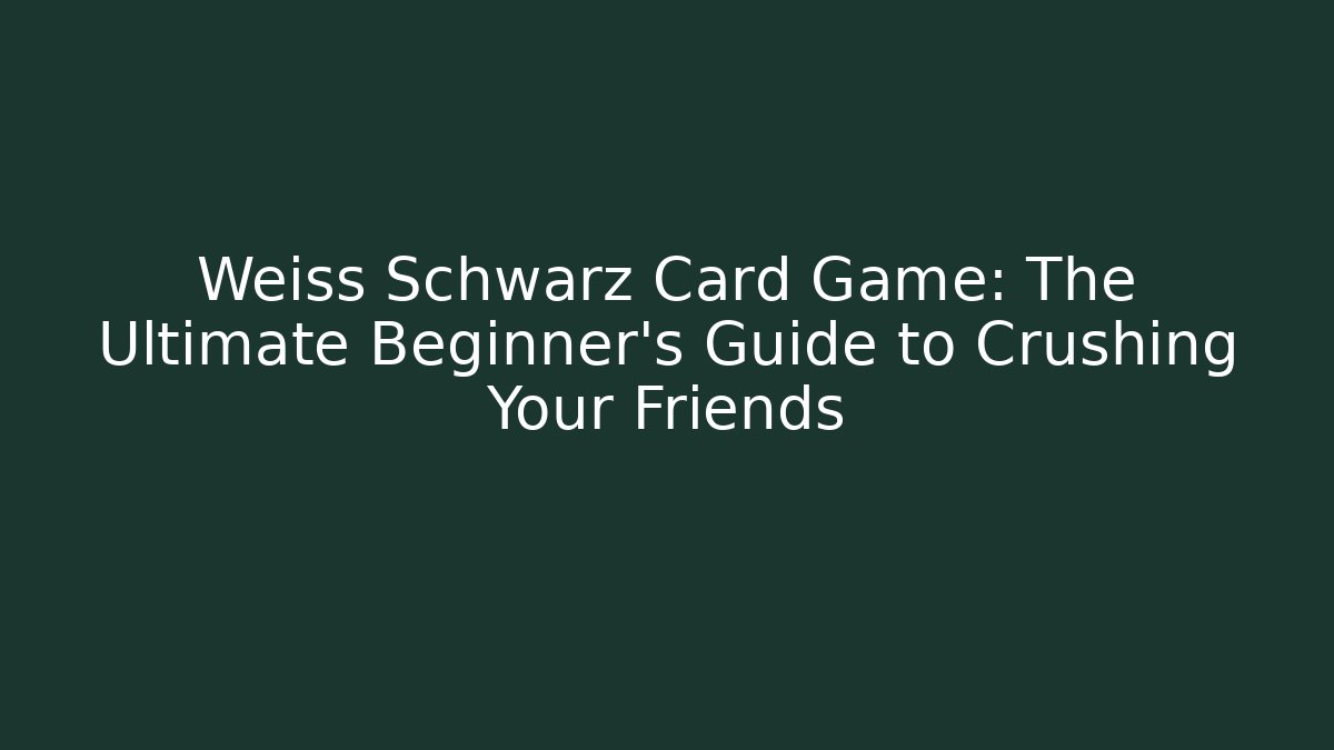 Weiss Schwarz Card Game: The Ultimate Beginner’s Guide to Crushing Your Friends
