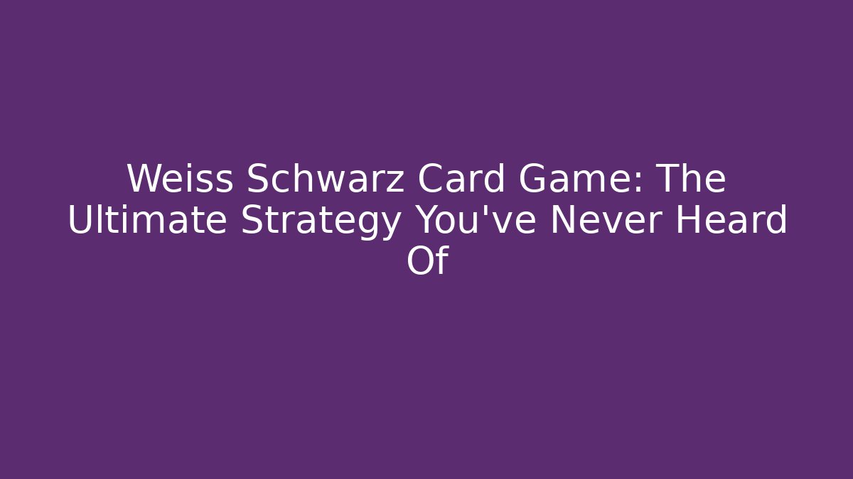 Weiss Schwarz Card Game: The Ultimate Strategy You’ve Never Heard Of
