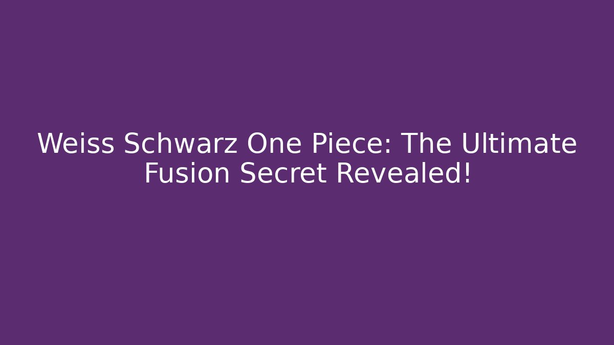 Weiss Schwarz One Piece: The Ultimate Fusion Secret Revealed!
