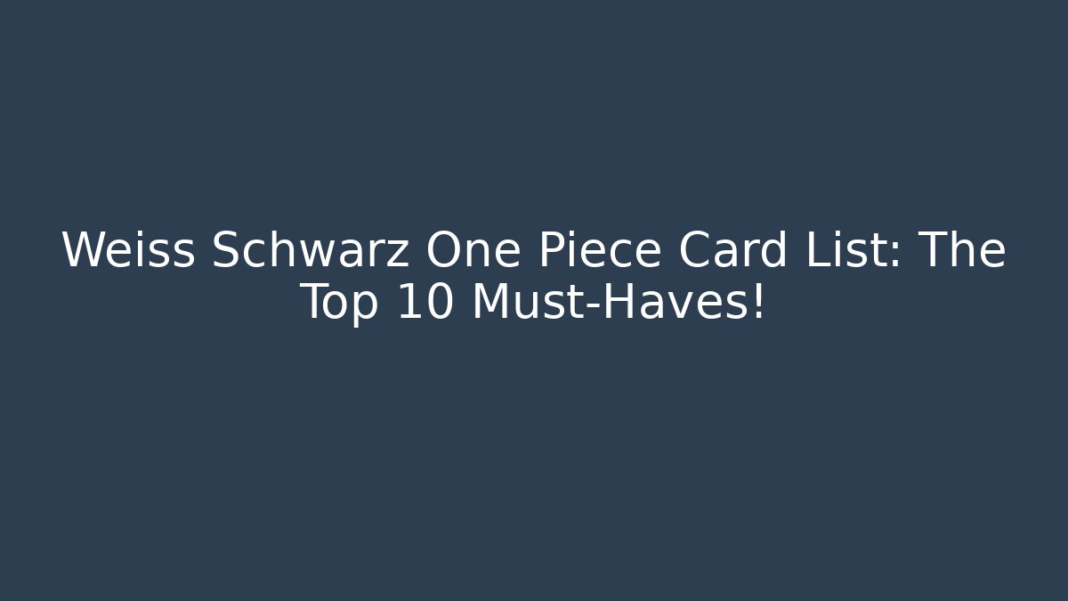 Weiss Schwarz One Piece Card List: The Top 10 Must-Haves!