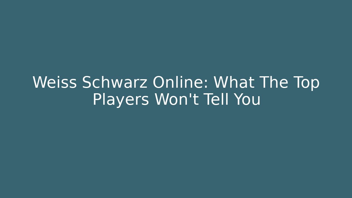 Weiss Schwarz Online: What The Top Players Won't Tell You - Critter Realm