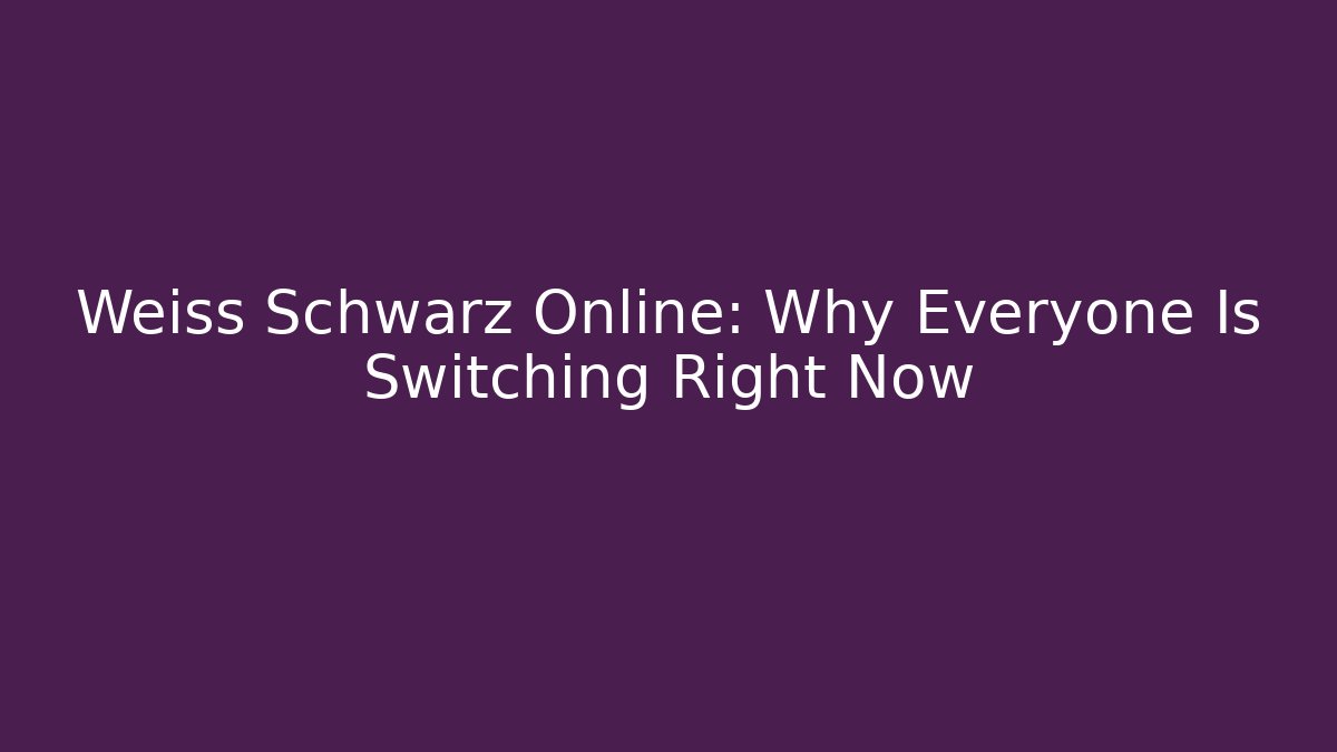Weiss Schwarz Online: Why Everyone Is Switching Right Now