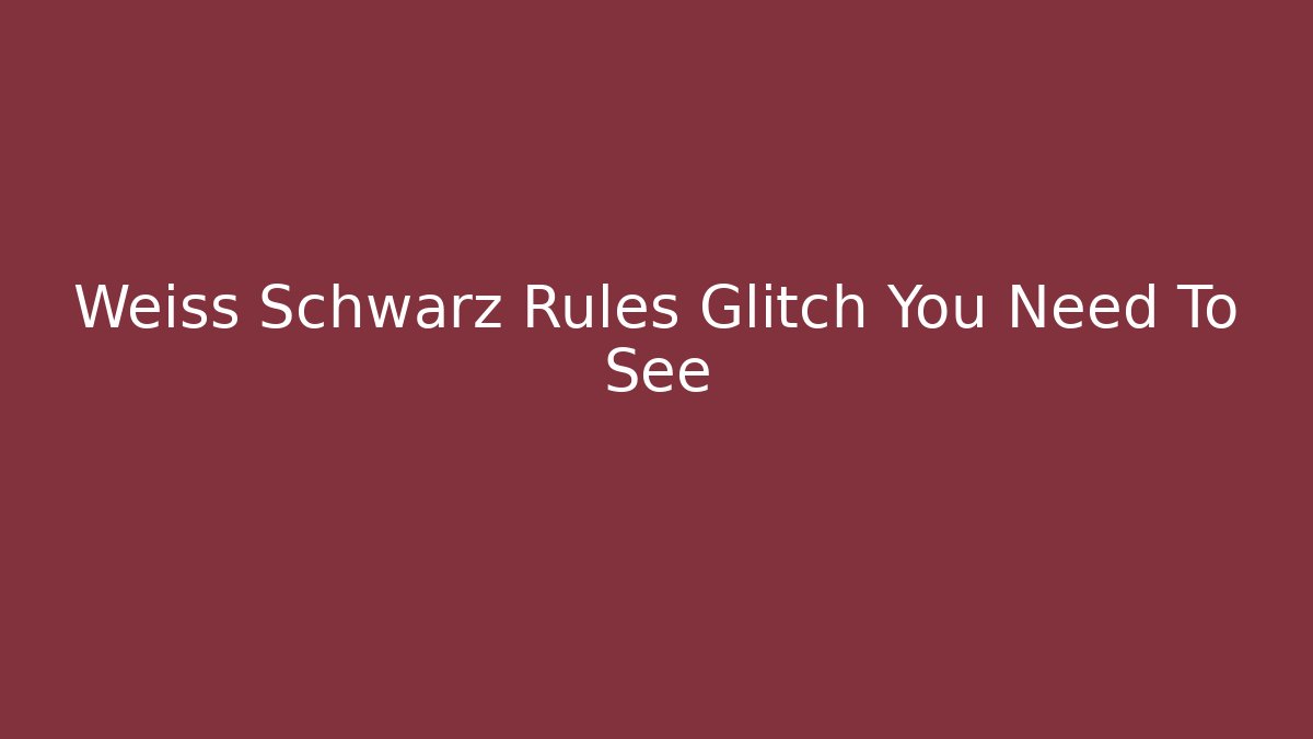 Weiss Schwarz Rules Glitch You Need To See