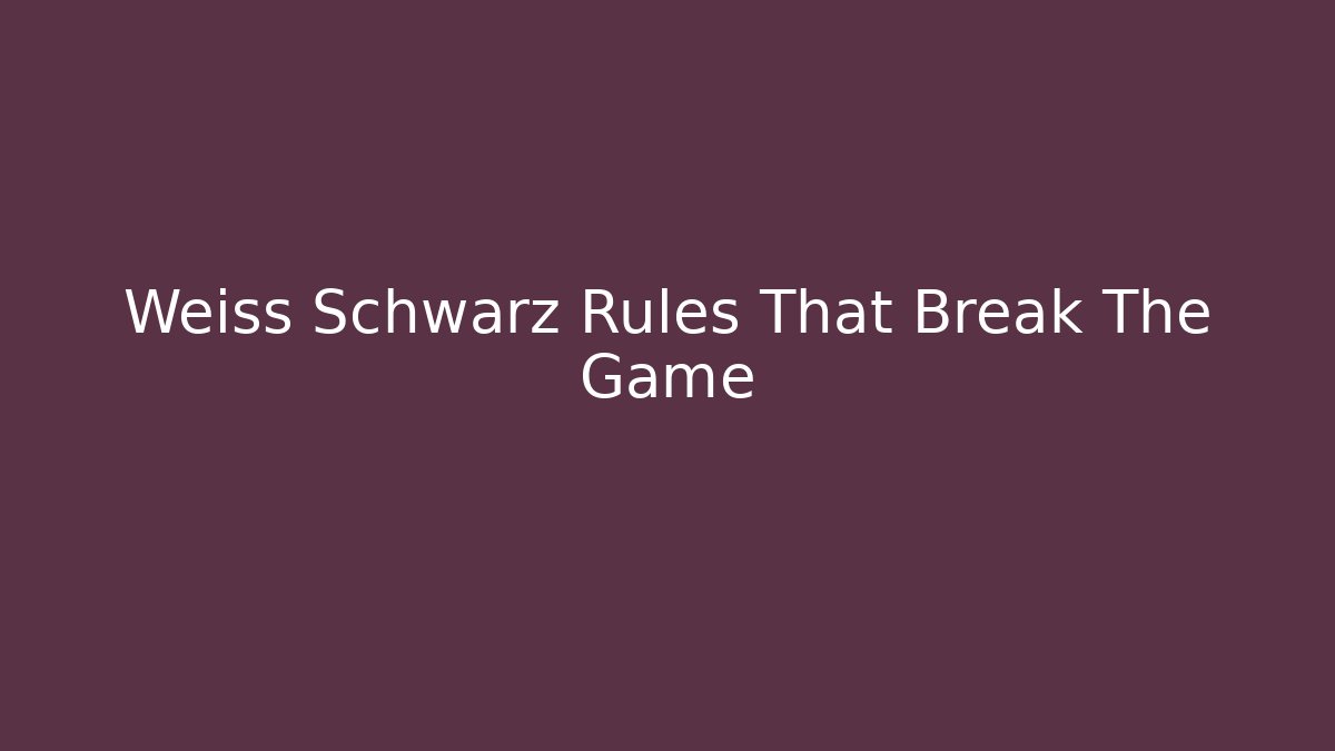 Weiss Schwarz Rules That Break The Game