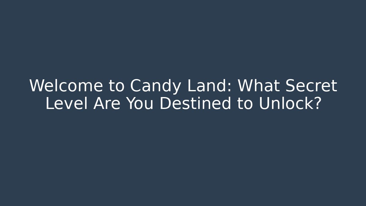 Welcome to Candy Land: What Secret Level Are You Destined to Unlock?