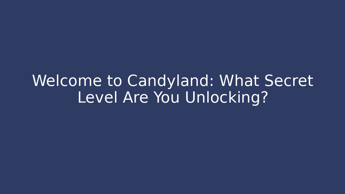 Welcome to Candyland: What Secret Level Are You Unlocking?