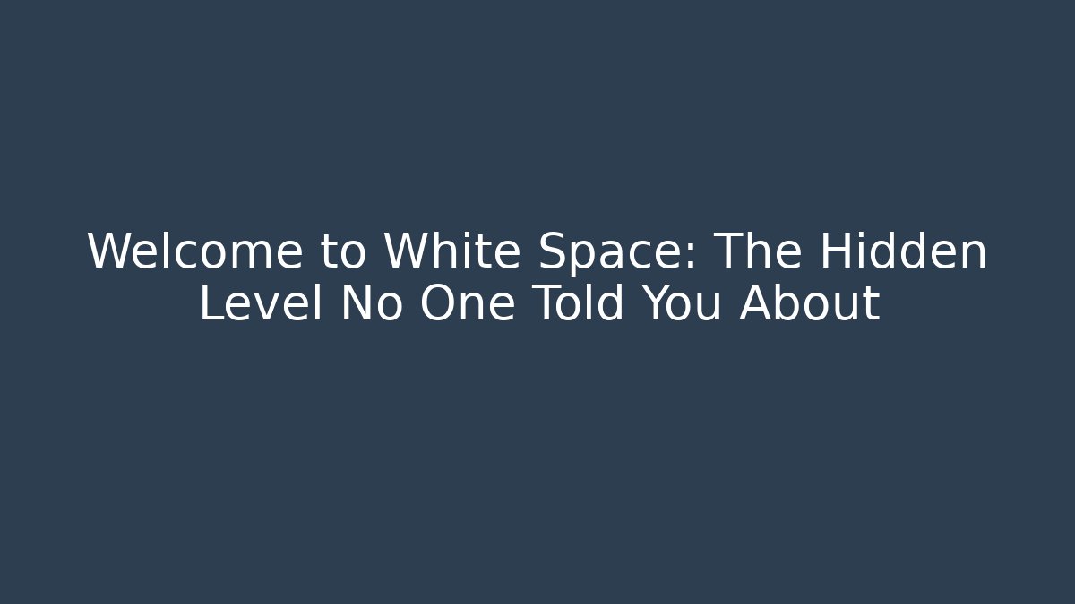Welcome to White Space: The Hidden Level No One Told You About