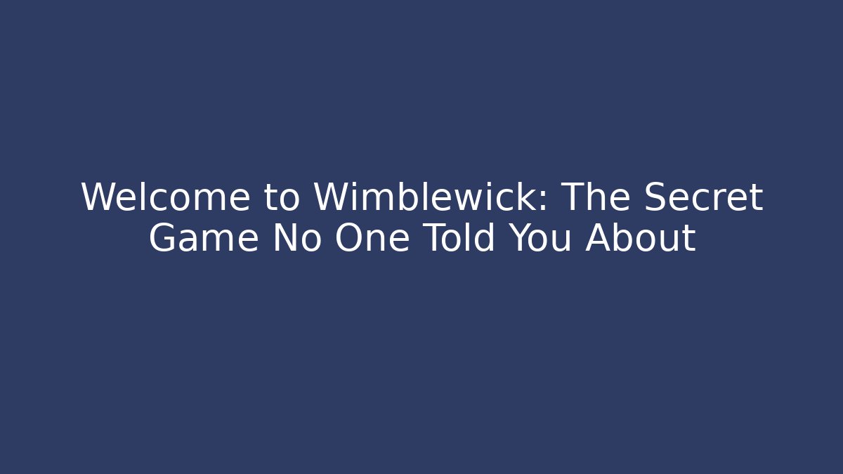 Welcome to Wimblewick: The Secret Game No One Told You About