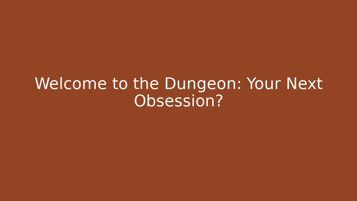 Welcome to the Dungeon: Your Next Obsession?