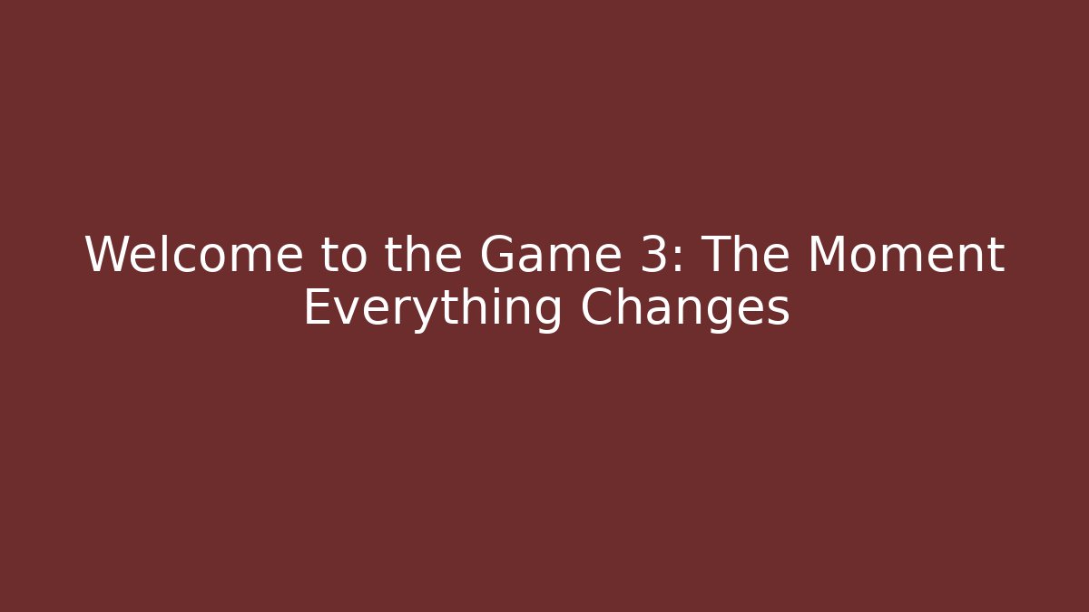 Welcome to the Game 3: The Moment Everything Changes