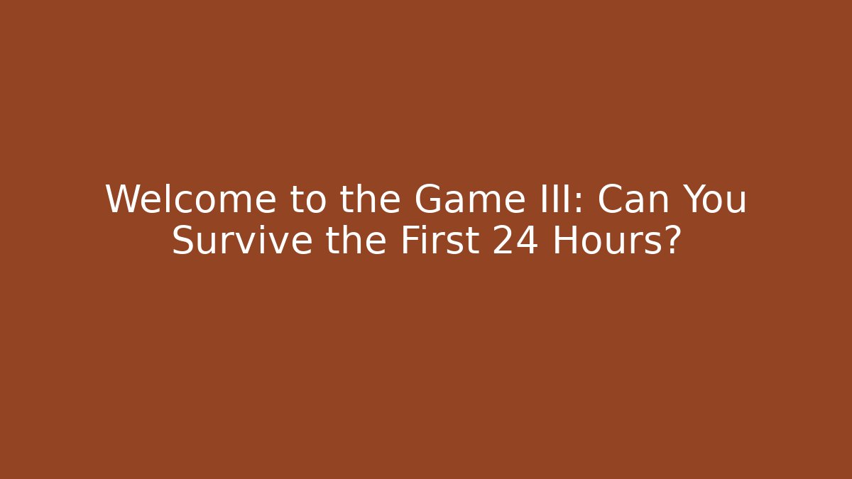 Welcome to the Game III: Can You Survive the First 24 Hours?