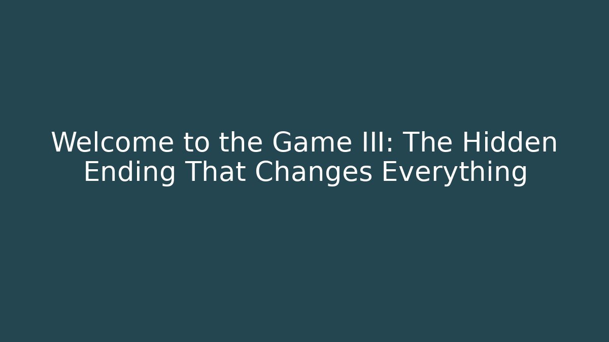 Welcome to the Game III: The Hidden Ending That Changes Everything