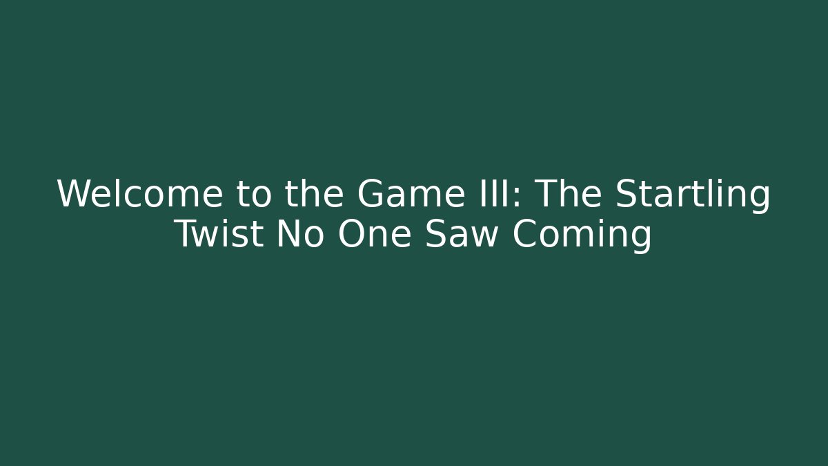 Welcome to the Game III: The Startling Twist No One Saw Coming