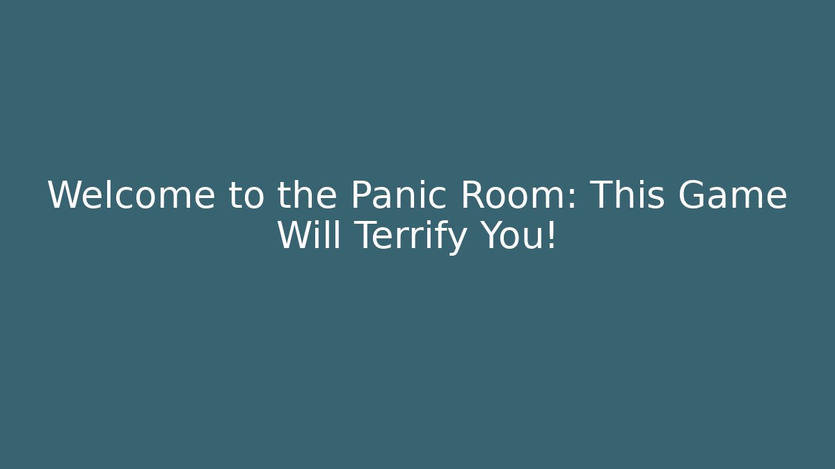 Welcome to the Panic Room: This Game Will Terrify You!