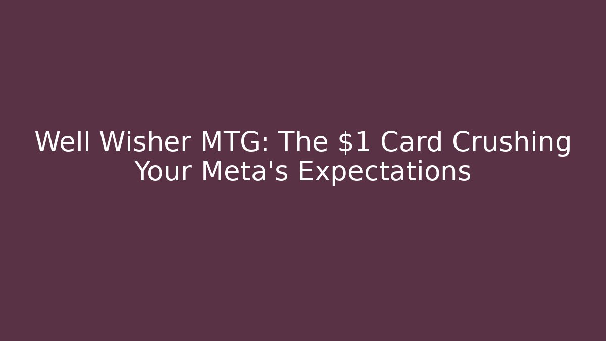 Well Wisher MTG: The $1 Card Crushing Your Meta's Expectations
