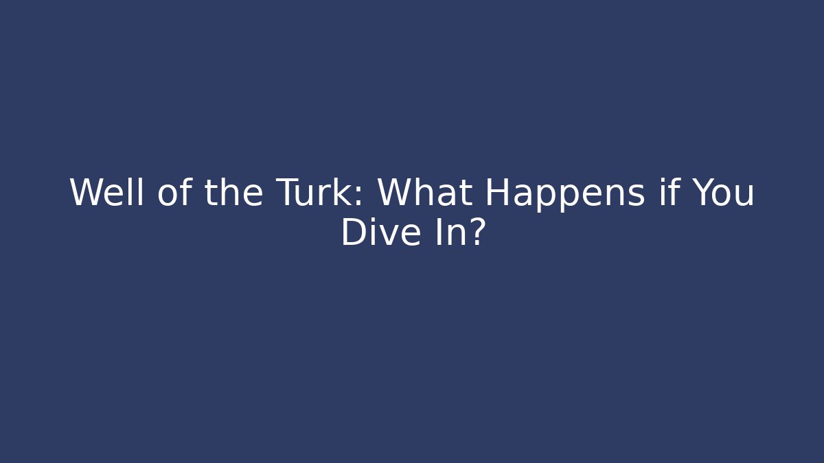 Well of the Turk: What Happens if You Dive In?