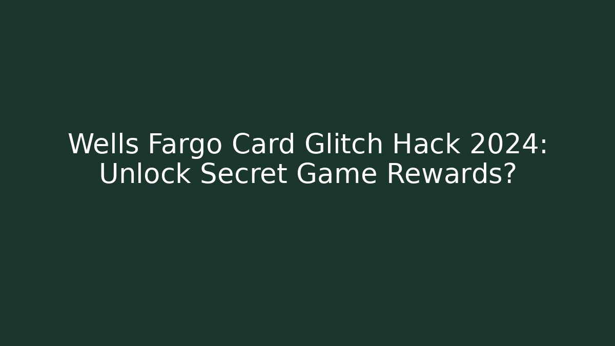 Wells Fargo Card Glitch Hack 2024: Unlock Secret Game Rewards?