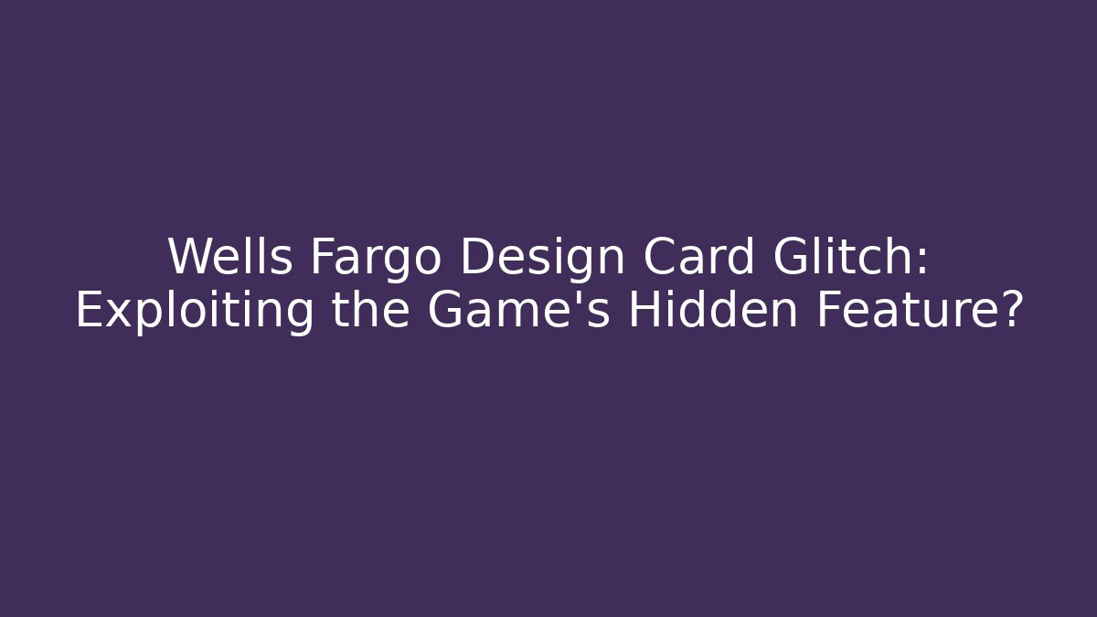 Wells Fargo Design Card Glitch: Exploiting the Game's Hidden Feature?