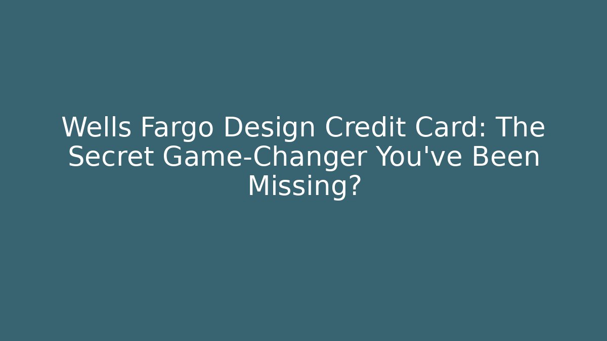 Wells Fargo Design Credit Card: The Secret Game-Changer You’ve Been Missing?