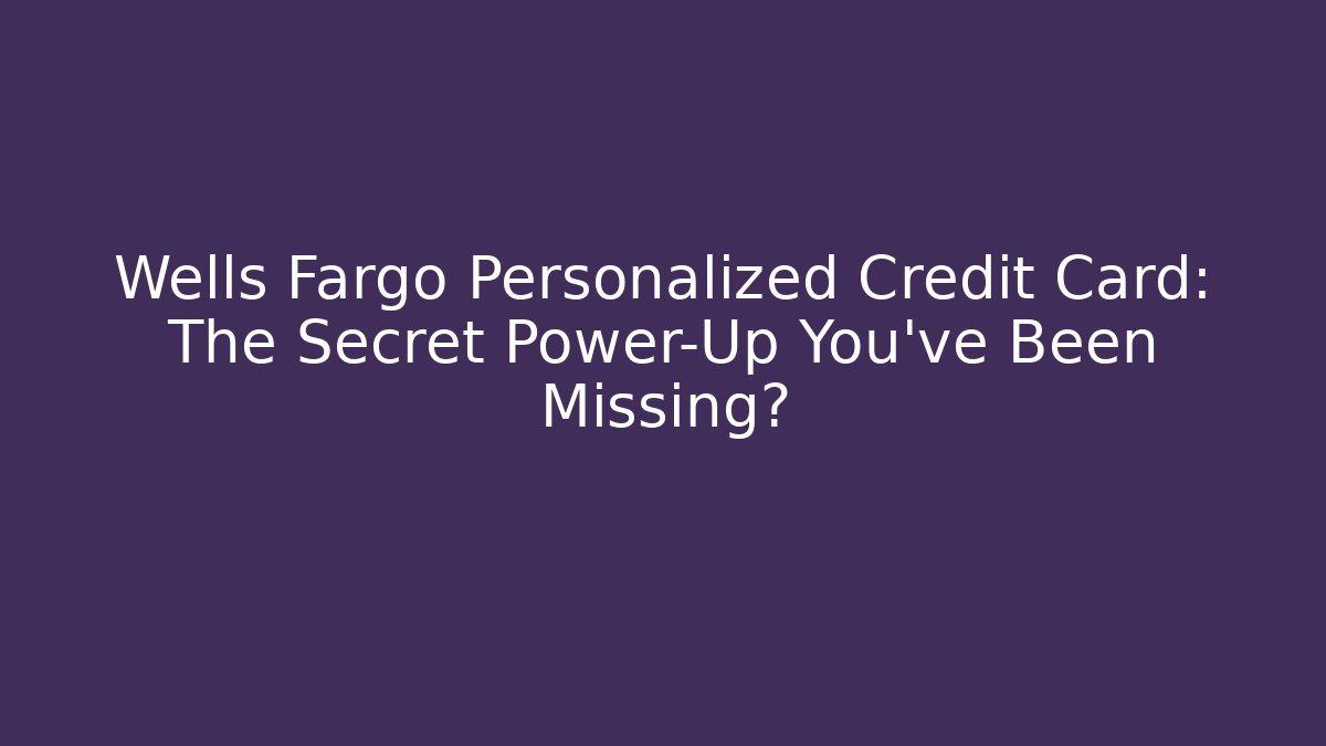 Wells Fargo Personalized Credit Card: The Secret Power-Up You’ve Been Missing?