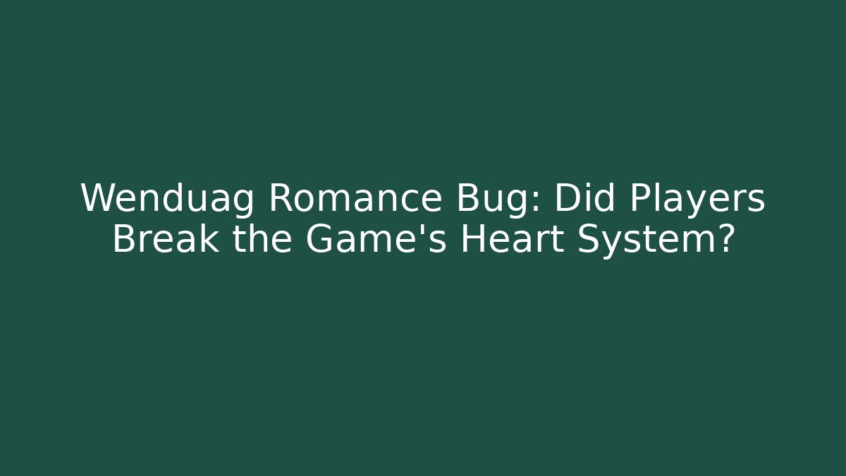 Wenduag Romance Bug: Did Players Break the Game's Heart System?