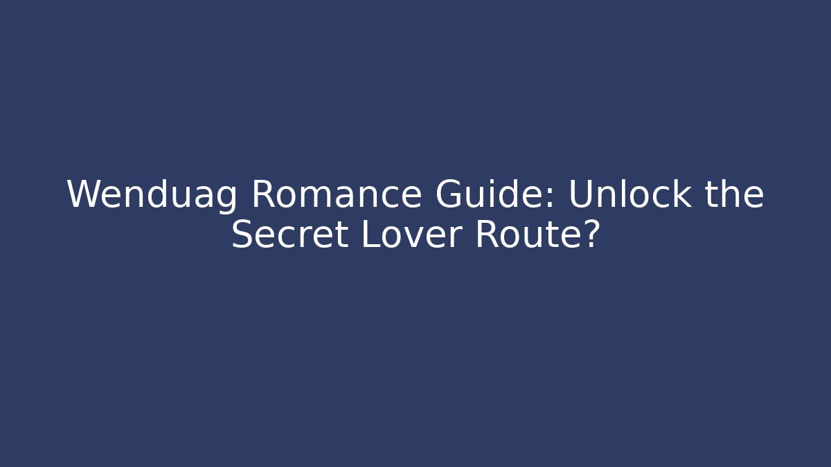Wenduag Romance Guide: Unlock the Secret Lover Route?