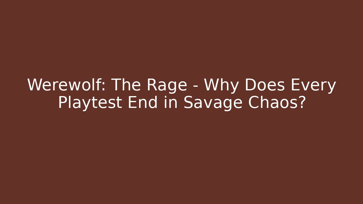 Werewolf: The Rage – Why Does Every Playtest End in Savage Chaos?