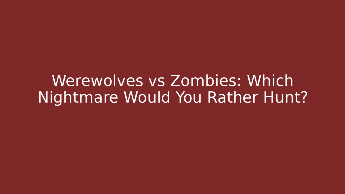 Werewolves vs Zombies: Which Nightmare Would You Rather Hunt?