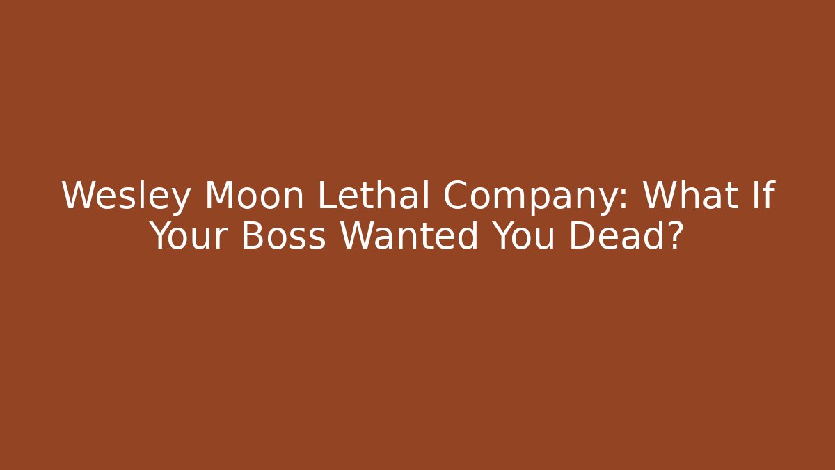 Wesley Moon Lethal Company: What If Your Boss Wanted You Dead?