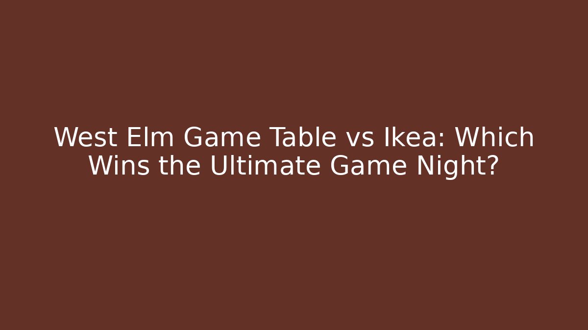 West Elm Game Table vs Ikea: Which Wins the Ultimate Game Night?