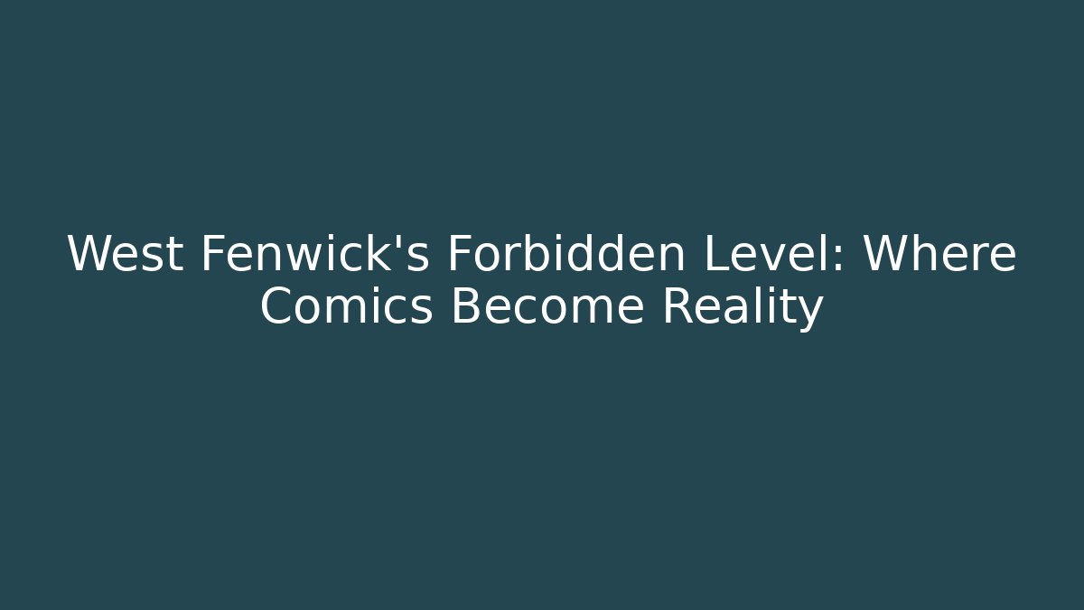 West Fenwick’s Forbidden Level: Where Comics Become Reality