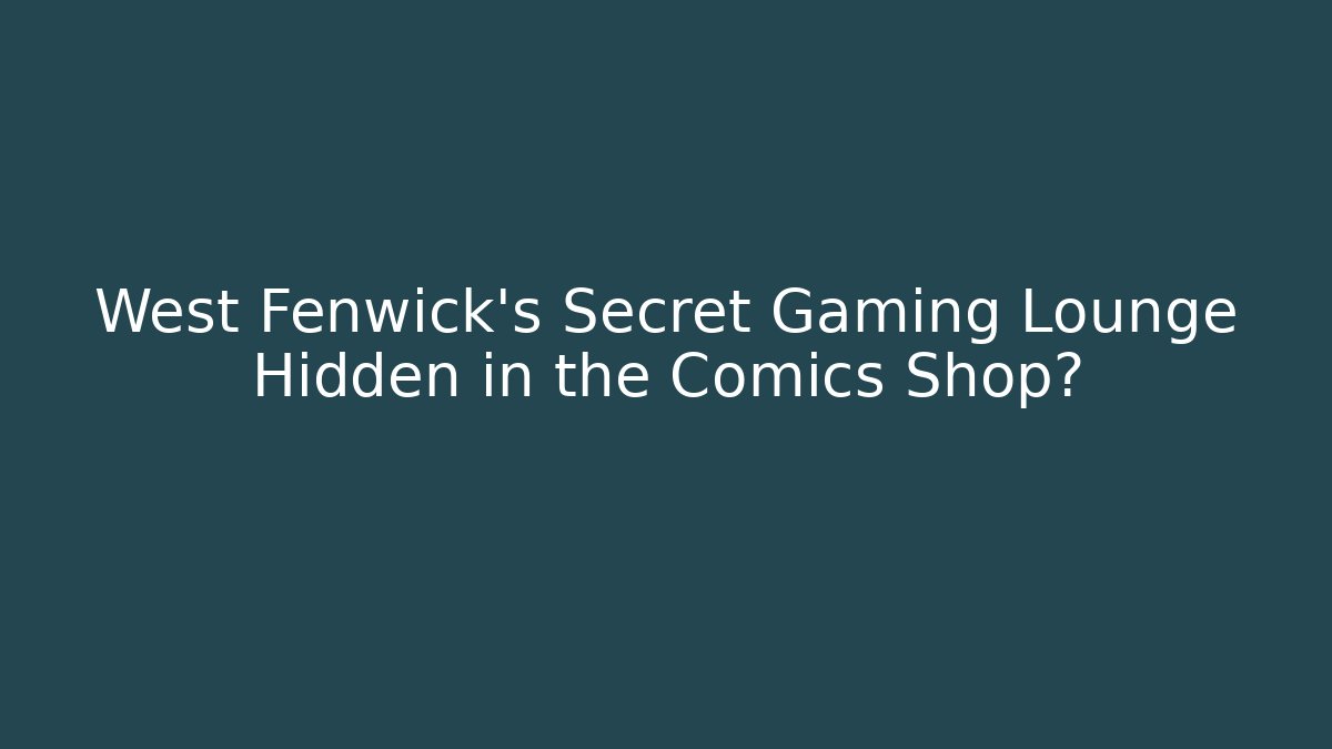 West Fenwick’s Secret Gaming Lounge Hidden in the Comics Shop?