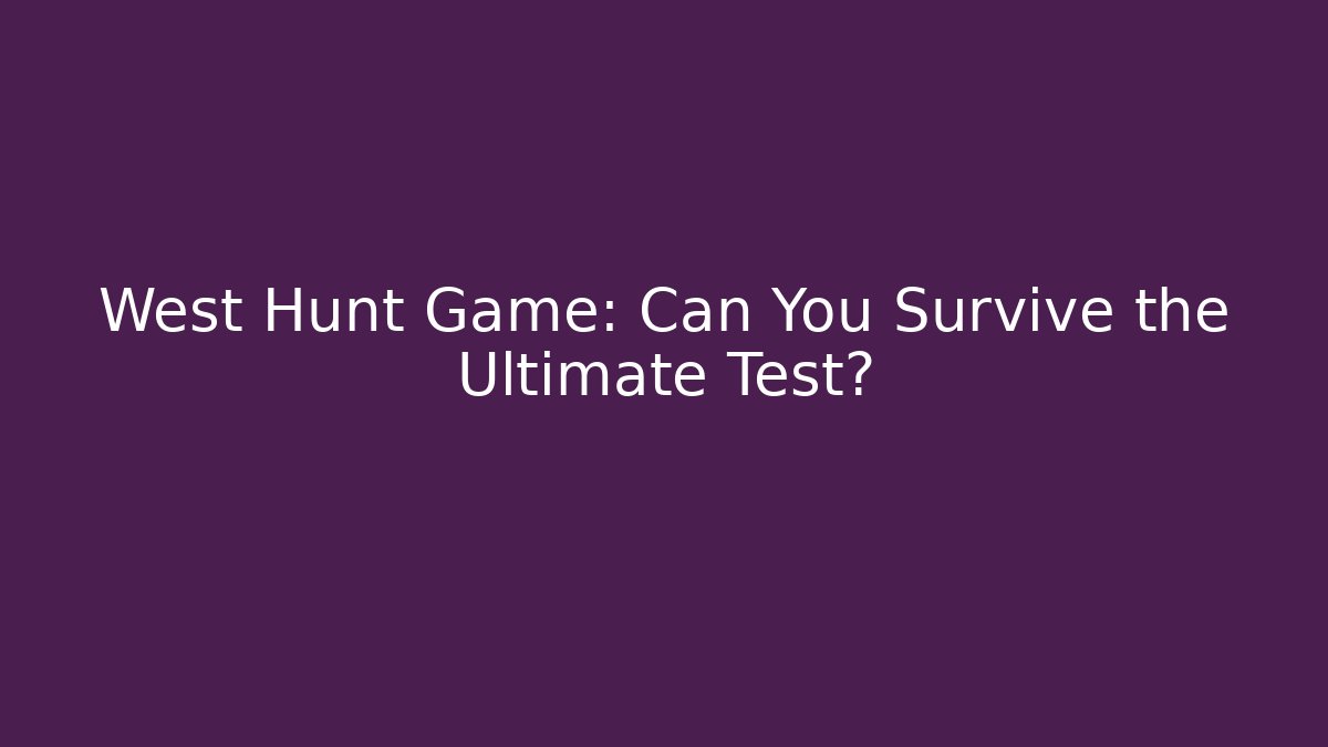 West Hunt Game: Can You Survive the Ultimate Test?