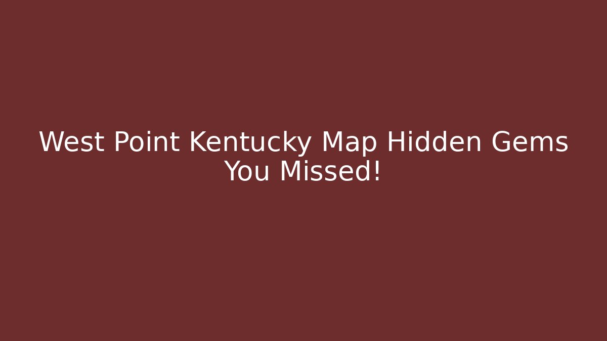 West Point Kentucky Map Hidden Gems You Missed!