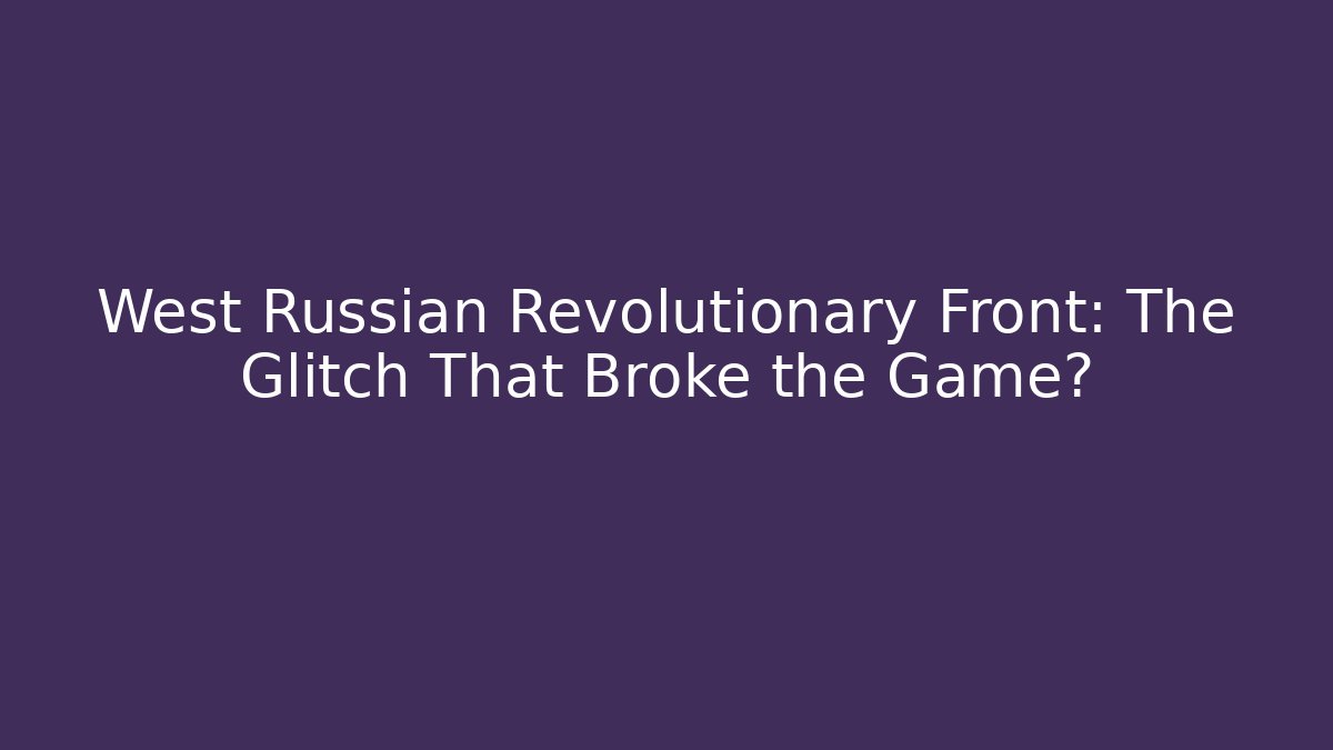 West Russian Revolutionary Front: The Glitch That Broke the Game?