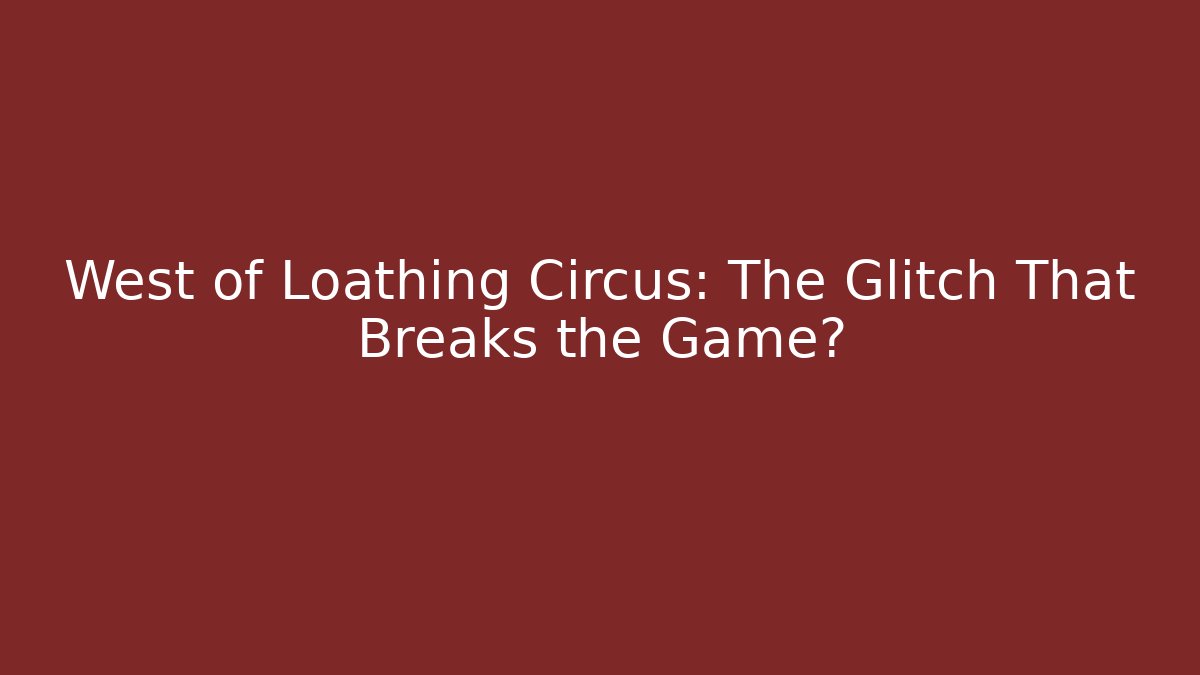 West of Loathing Circus: The Glitch That Breaks the Game?