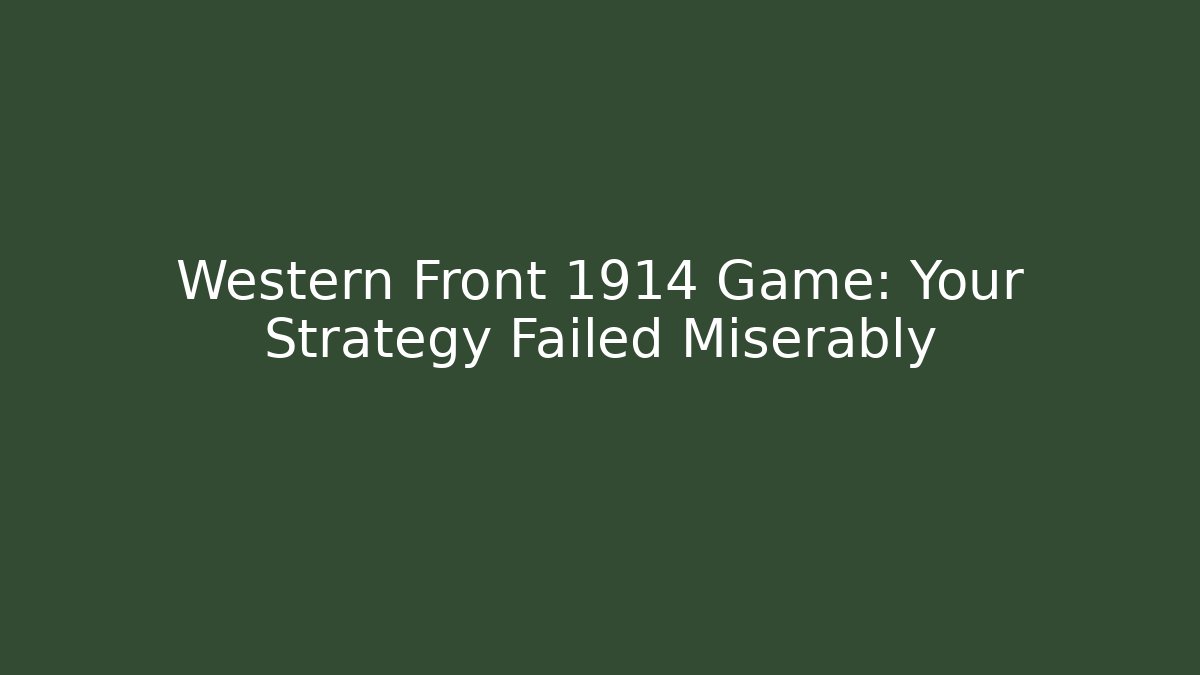 Western Front 1914 Game: Your Strategy Failed Miserably