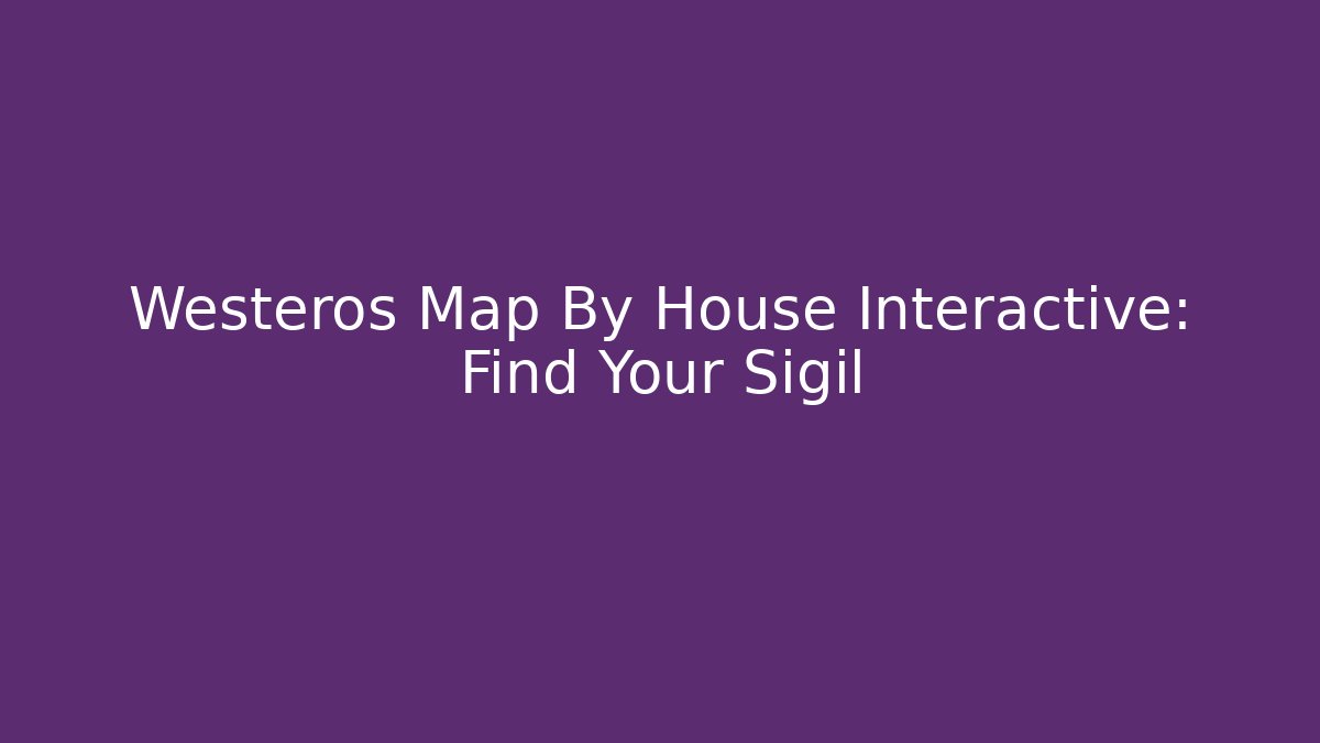 Westeros Map By House Interactive: Find Your Sigil