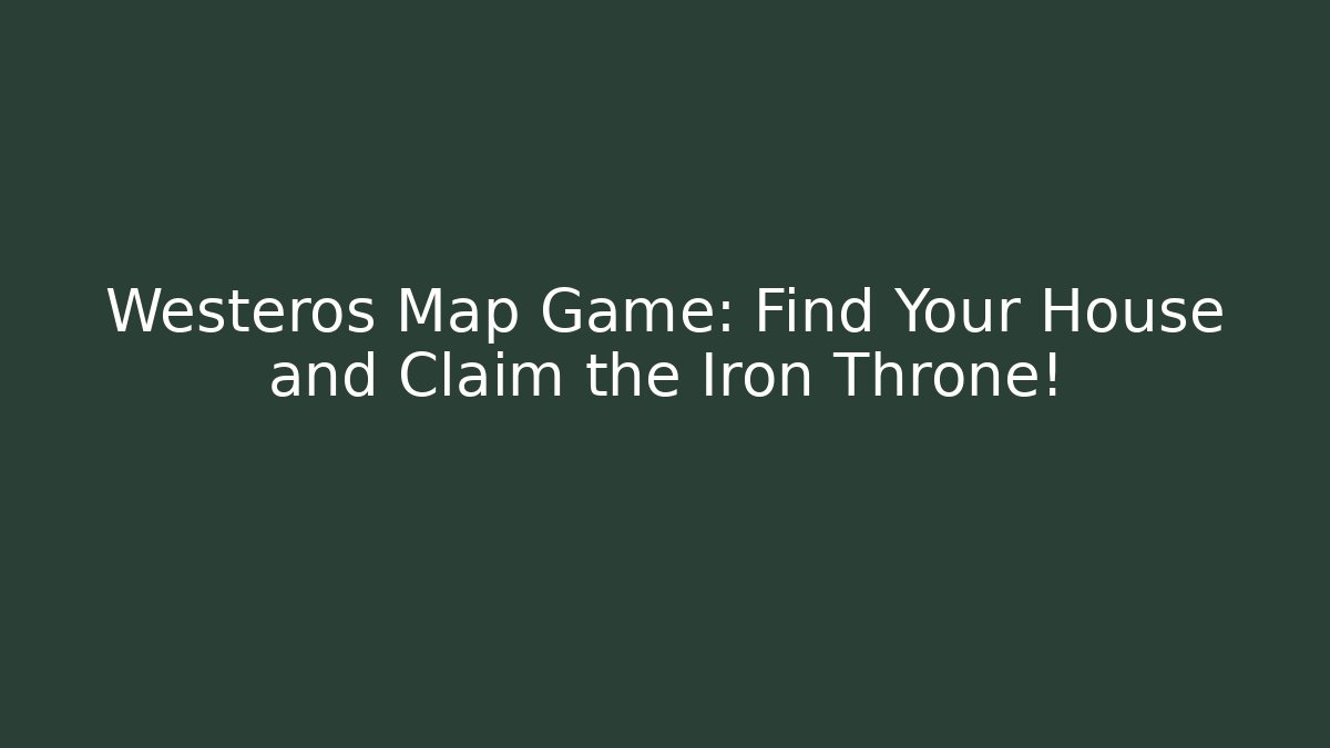 Westeros Map Game: Find Your House and Claim the Iron Throne!