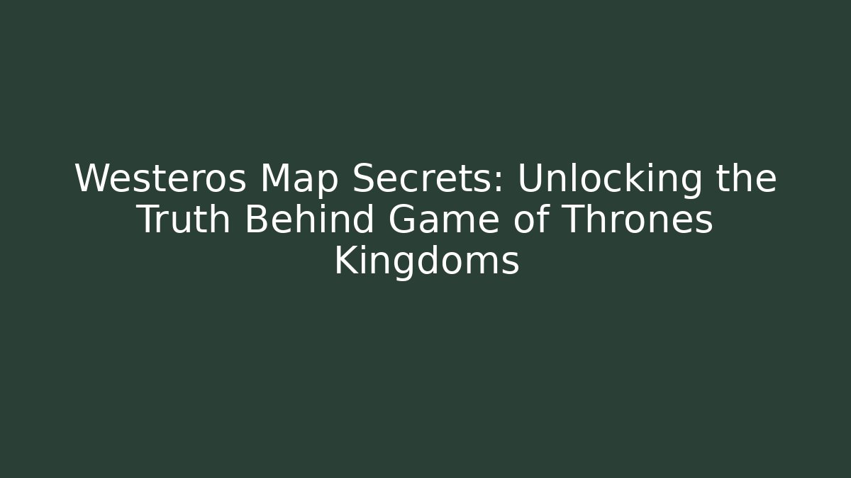 Westeros Map Secrets: Unlocking the Truth Behind Game of Thrones Kingdoms - Critter Realm