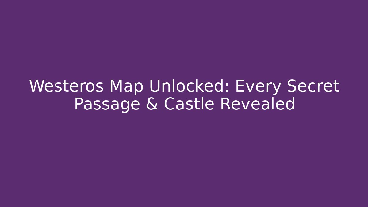Westeros Map Unlocked: Every Secret Passage & Castle Revealed - Critter Realm