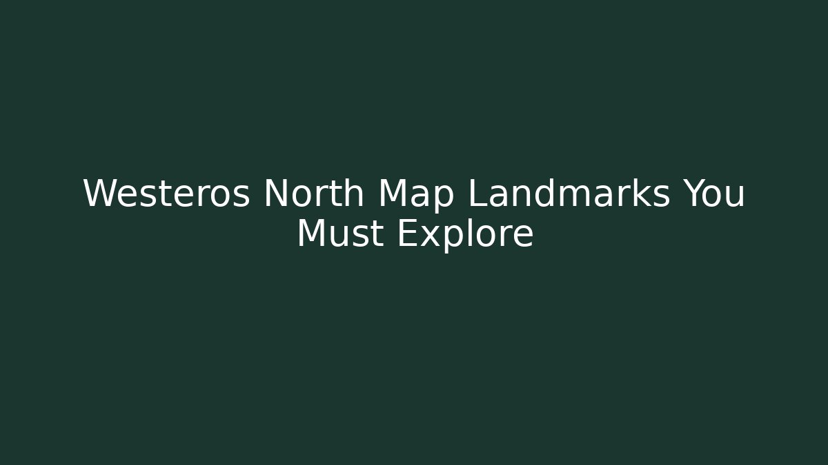 Westeros North Map Landmarks You Must Explore - Critter Realm