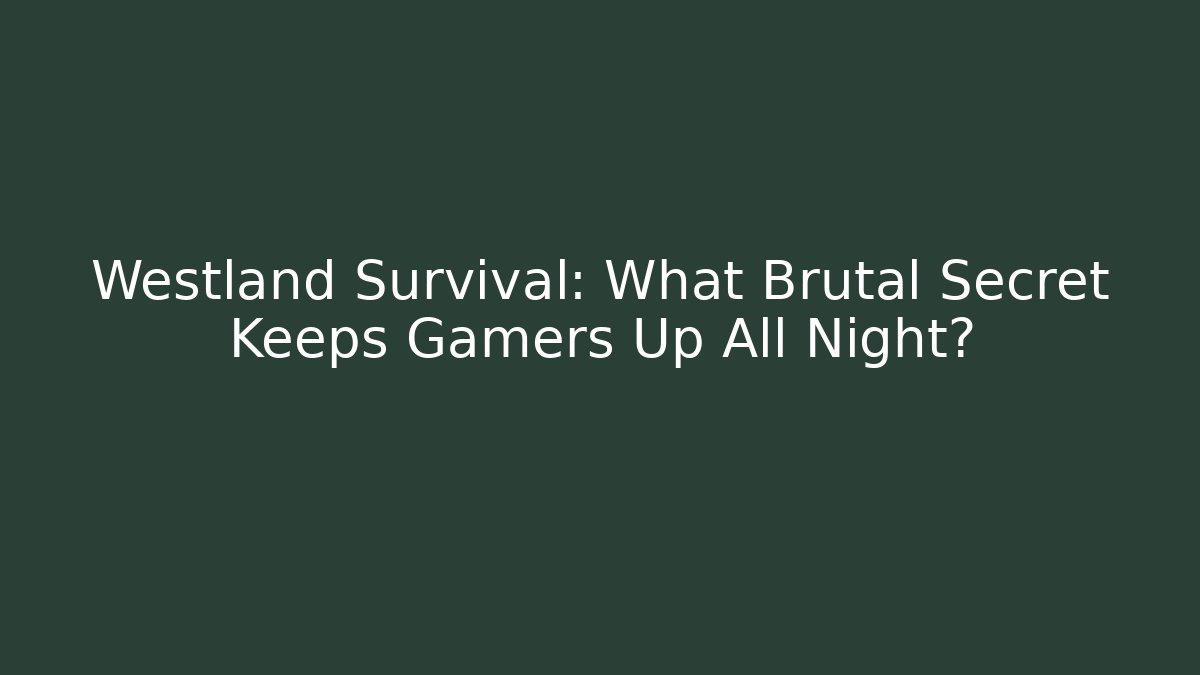 Westland Survival: What Brutal Secret Keeps Gamers Up All Night?
