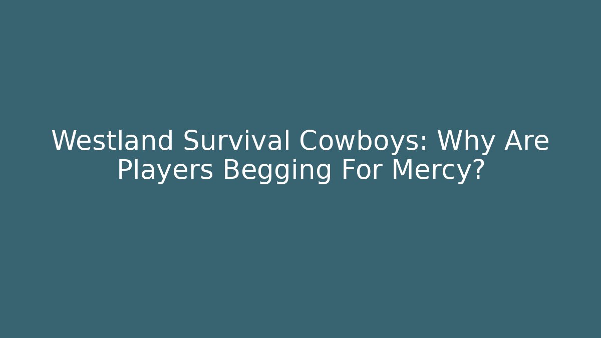 Westland Survival Cowboys: Why Are Players Begging For Mercy?