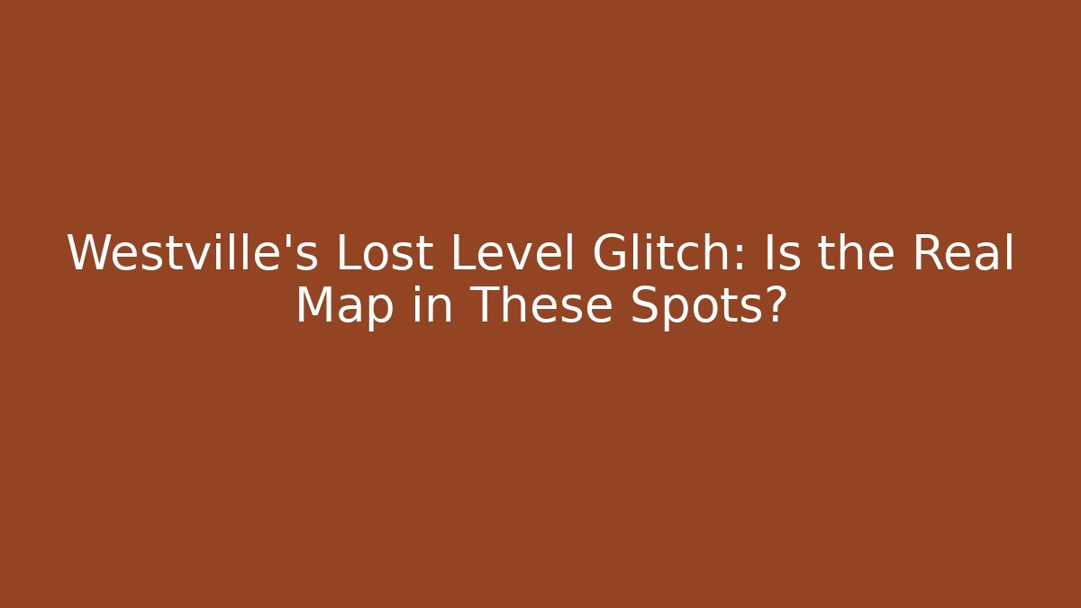 Westville's Lost Level Glitch: Is the Real Map in These Spots?