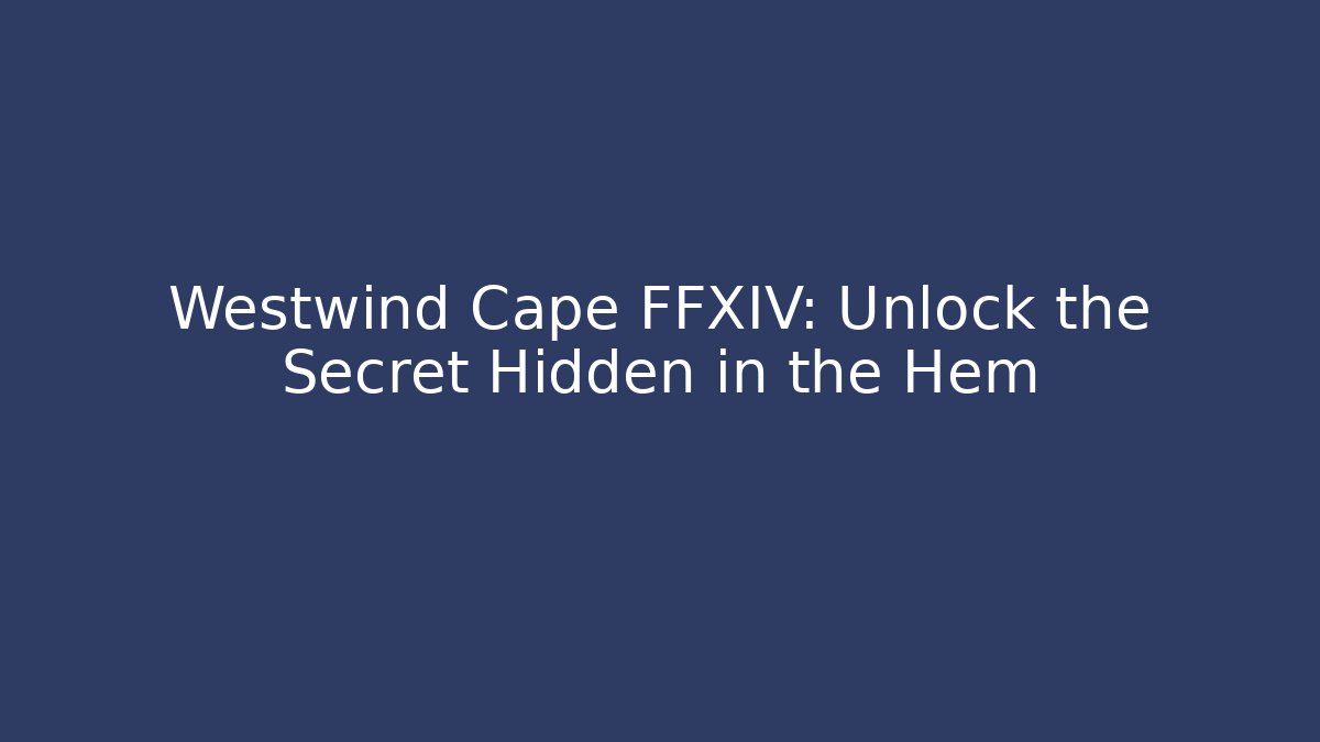 Westwind Cape FFXIV: Unlock the Secret Hidden in the Hem