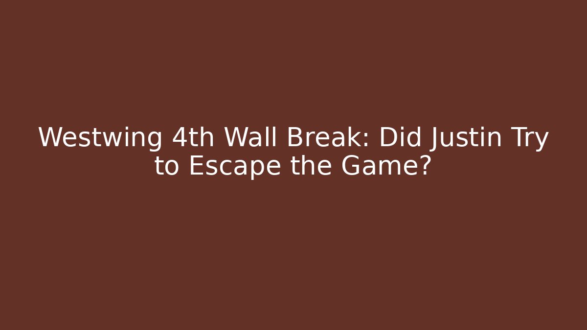 Westwing 4th Wall Break: Did Justin Try to Escape the Game?